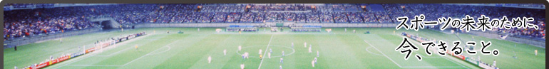 スポーツの未来のために、今、できること。